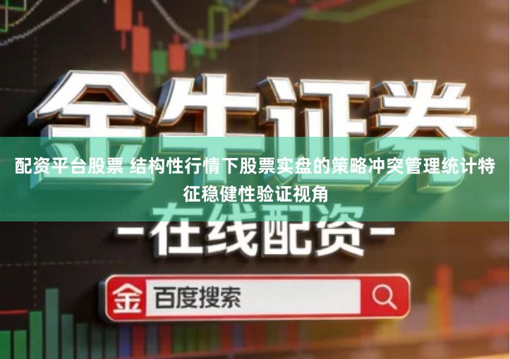 配资平台股票 结构性行情下股票实盘的策略冲突管理统计特征稳健性验证视角
