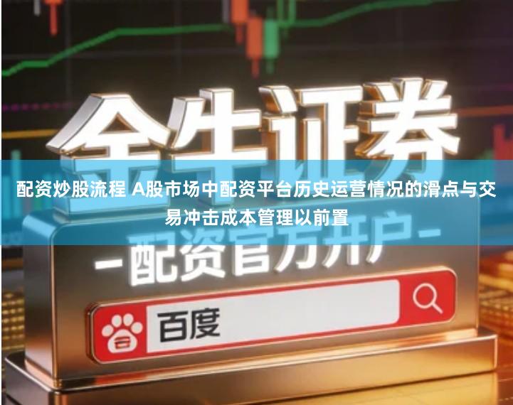 配资炒股流程 A股市场中配资平台历史运营情况的滑点与交易冲击成本管理以前置