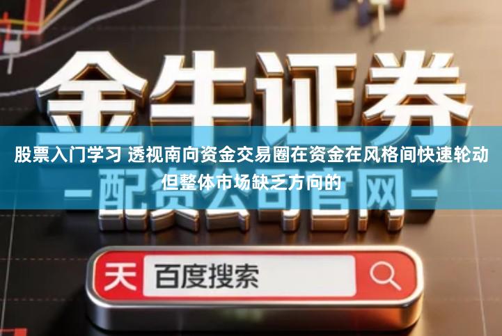 股票入门学习 透视南向资金交易圈在资金在风格间快速轮动但整体市场缺乏方向的