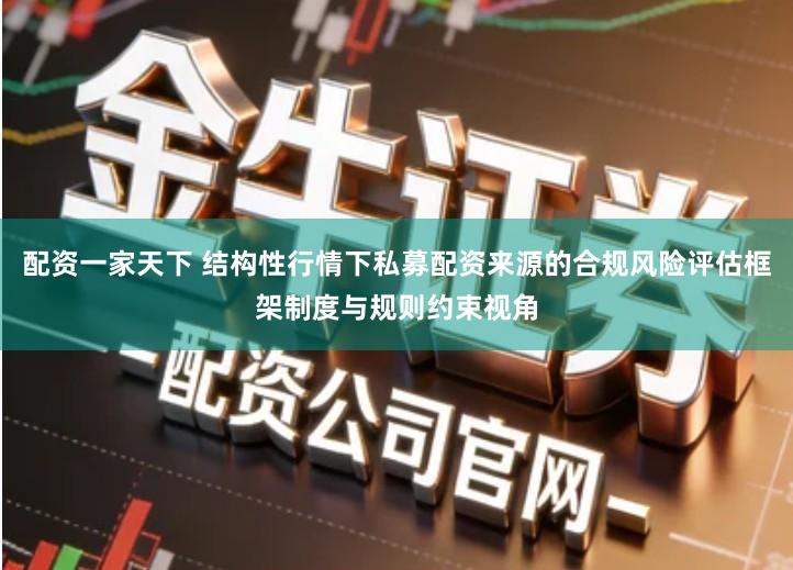 配资一家天下 结构性行情下私募配资来源的合规风险评估框架制度与规则约束视角