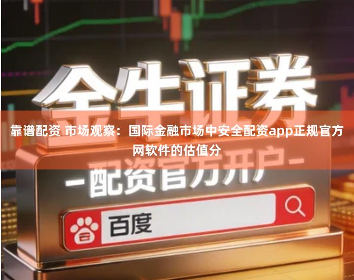 靠谱配资 市场观察：国际金融市场中安全配资app正规官方网软件的估值分