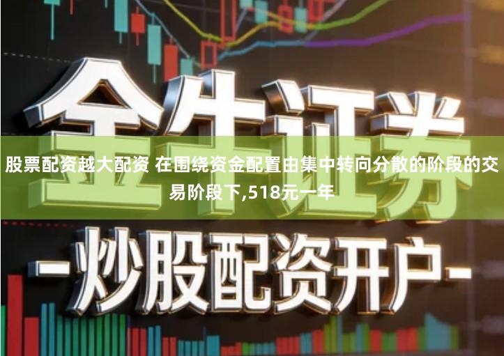 股票配资越大配资 在围绕资金配置由集中转向分散的阶段的交易阶段下,518元一年