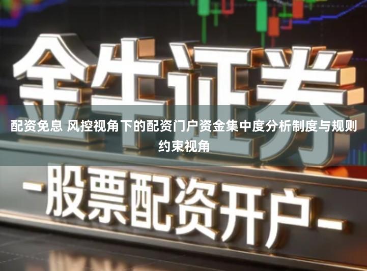 配资免息 风控视角下的配资门户资金集中度分析制度与规则约束视角