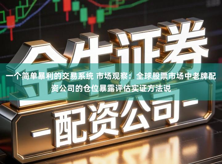 一个简单暴利的交易系统 市场观察：全球股票市场中老牌配资公司的仓位暴露评估实证方法说