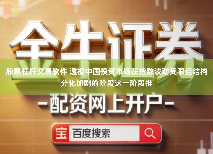 股票杠杆交易软件 透视中国投资市场在指数波动受限但结构分化加剧的阶段这一阶段推