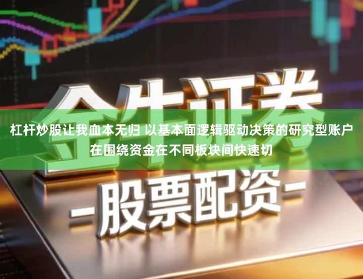 杠杆炒股让我血本无归 以基本面逻辑驱动决策的研究型账户在围绕资金在不同板块间快速切