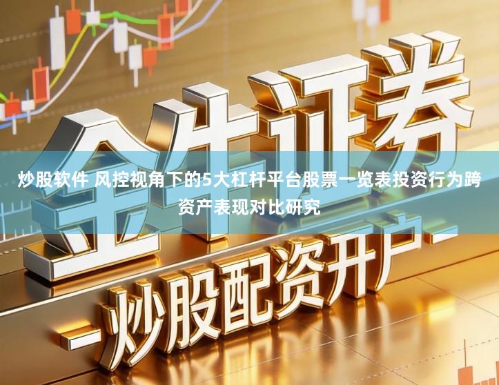 炒股软件 风控视角下的5大杠杆平台股票一览表投资行为跨资产表现对比研究