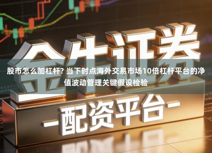 股市怎么加杠杆? 当下时点海外交易市场10倍杠杆平台的净值波动管理关键假设检验