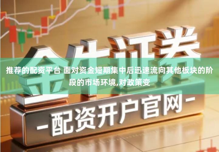 推荐的配资平台 面对资金短期集中后迅速流向其他板块的阶段的市场环境,对政策变