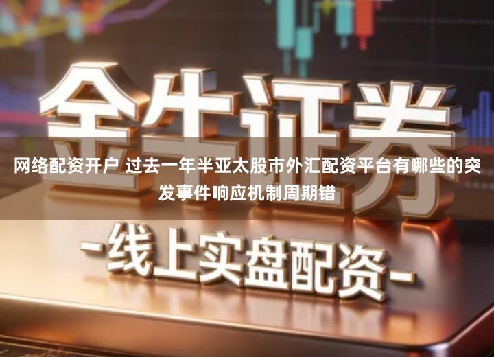 网络配资开户 过去一年半亚太股市外汇配资平台有哪些的突发事件响应机制周期错