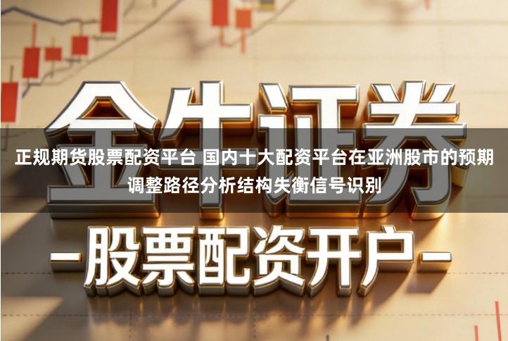 正规期货股票配资平台 国内十大配资平台在亚洲股市的预期调整路径分析结构失衡信号识别
