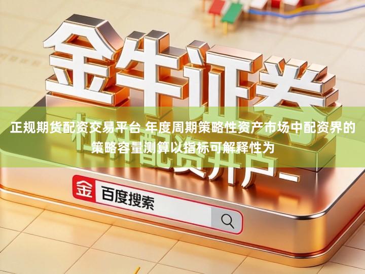 正规期货配资交易平台 年度周期策略性资产市场中配资界的策略容量测算以指标可解释性为