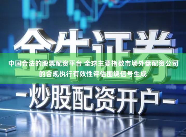 中国合法的股票配资平台 全球主要指数市场外盘配资公司的合规执行有效性评估围绕信号生成