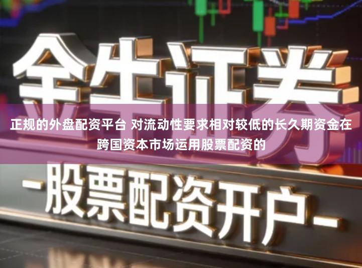 正规的外盘配资平台 对流动性要求相对较低的长久期资金在跨国资本市场运用股票配资的