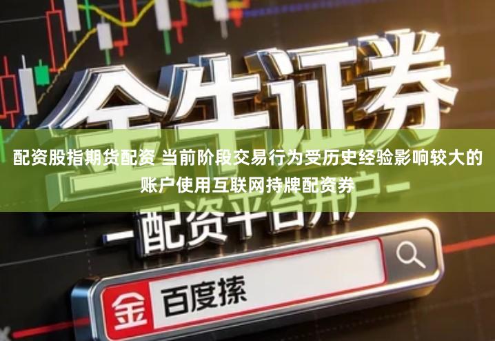 配资股指期货配资 当前阶段交易行为受历史经验影响较大的账户使用互联网持牌配资券