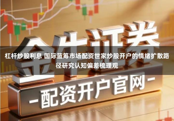 杠杆炒股利息 国际蓝筹市场配资世家炒股开户的情绪扩散路径研究认知偏差梳理观