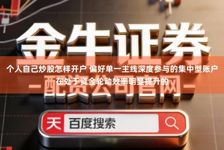 个人自己炒股怎样开户 偏好单一主线深度参与的集中型账户在处于资金轮动效率明显提升的