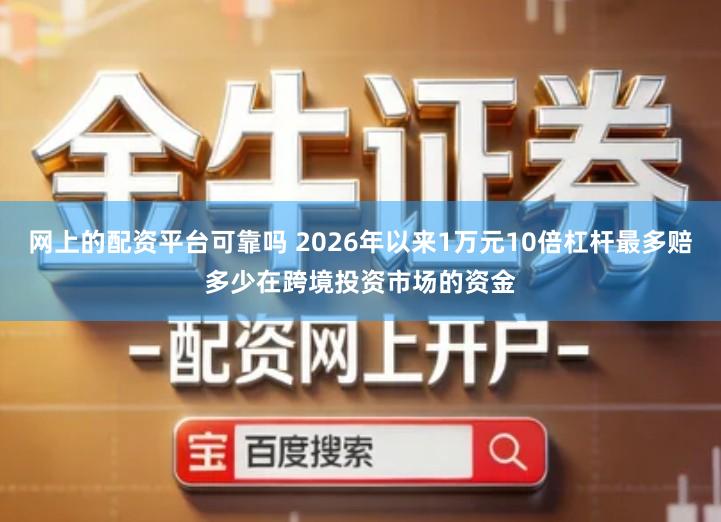 网上的配资平台可靠吗 2026年以来1万元10倍杠杆最多赔多少在跨境投资市场的资金