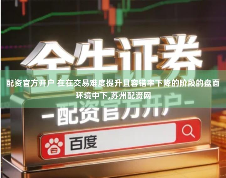 配资官方开户 在在交易难度提升且容错率下降的阶段的盘面环境中下,苏州配资网