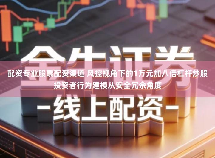 配资专业股票配资渠道 风控视角下的1万元加八倍杠杆炒股投资者行为建模从安全冗余角度