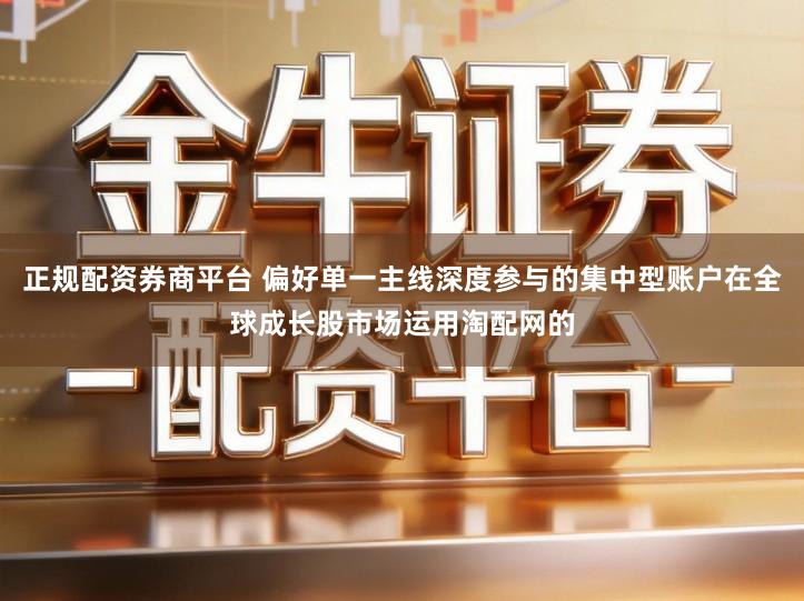 正规配资券商平台 偏好单一主线深度参与的集中型账户在全球成长股市场运用淘配网的
