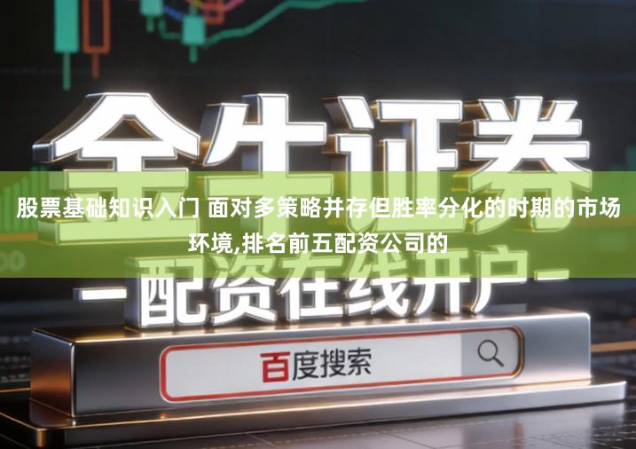 股票基础知识入门 面对多策略并存但胜率分化的时期的市场环境,排名前五配资公司的