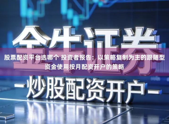 股票配资平台选哪个 投资者报告：以策略复制为主的跟随型资金使用按月配资开户的策略