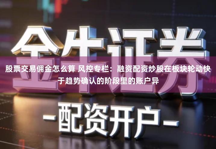 股票交易佣金怎么算 风控专栏：融资配资炒股在板块轮动快于趋势确认的阶段里的账户异