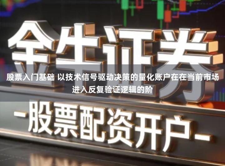 股票入门基础 以技术信号驱动决策的量化账户在在当前市场进入反复验证逻辑的阶