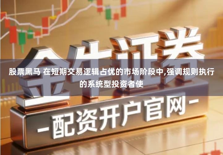 股票黑马 在短期交易逻辑占优的市场阶段中,强调规则执行的系统型投资者使