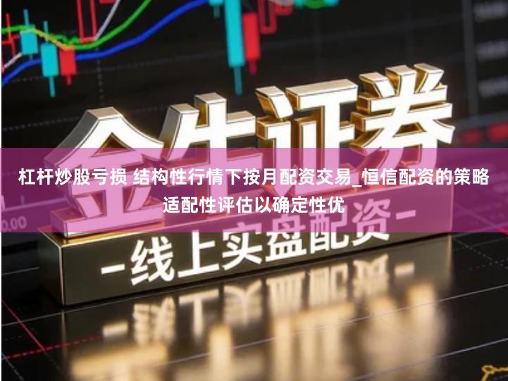 杠杆炒股亏损 结构性行情下按月配资交易_恒信配资的策略适配性评估以确定性优